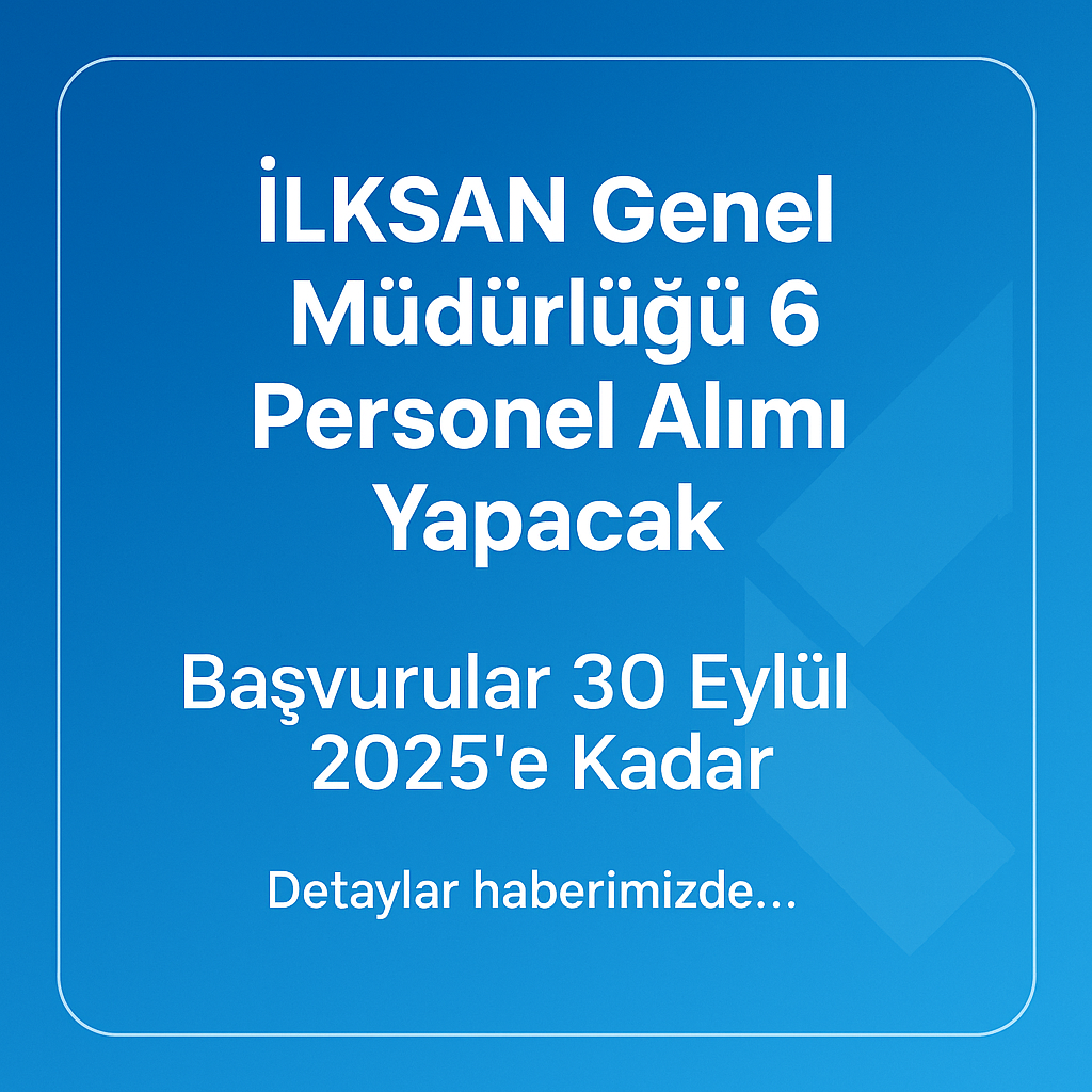İLKSAN Genel Müdürlüğü 6 Personel Alımı Yapacak